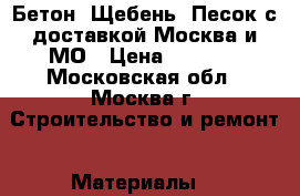  Бетон, Щебень, Песок с доставкой Москва и МО › Цена ­ 3 200 - Московская обл., Москва г. Строительство и ремонт » Материалы   
